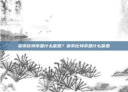 货币比特币是什么意思？货币比特币是什么意思