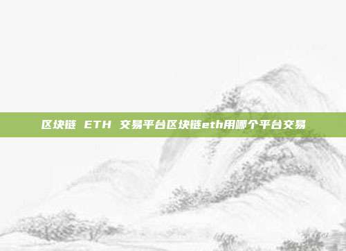 区块链 ETH 交易平台区块链eth用哪个平台交易