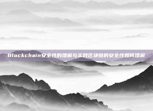 Blockchain安全性的理解与实践区块链的安全性如何理解