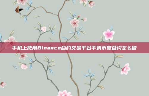 手机上使用Binance合约交易平台手机币安合约怎么做