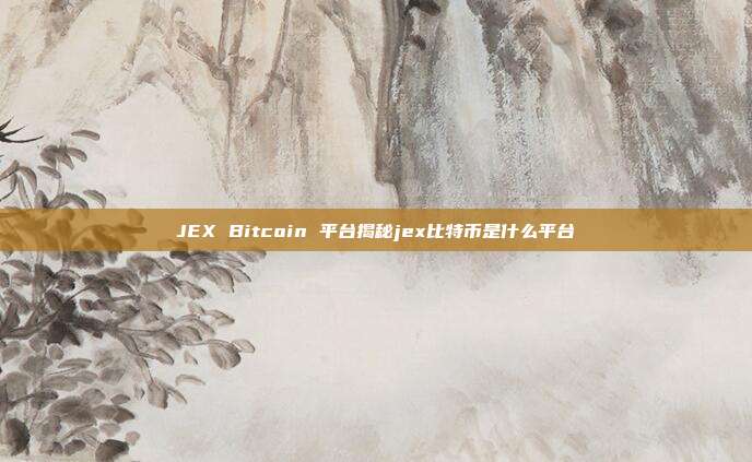 JEX Bitcoin 平台揭秘jex比特币是什么平台