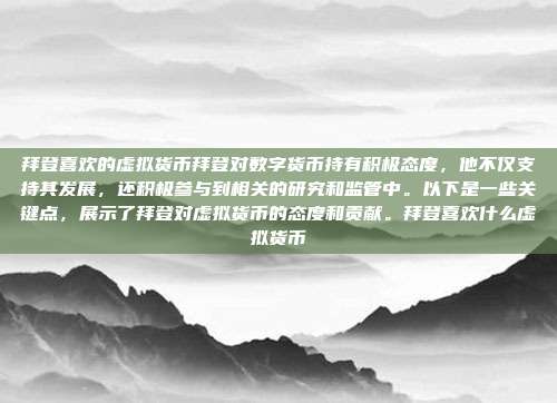 拜登喜欢的虚拟货币拜登对数字货币持有积极态度，他不仅支持其发展，还积极参与到相关的研究和监管中。以下是一些关键点，展示了拜登对虚拟货币的态度和贡献。拜登喜欢什么虚拟货币