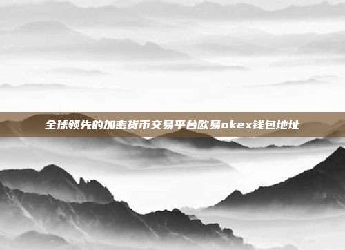 全球领先的加密货币交易平台欧易okex钱包地址