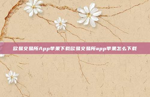 欧易交易所App苹果下载欧易交易所app苹果怎么下载