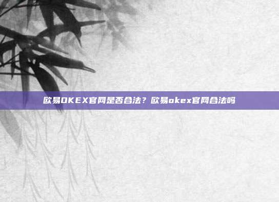 欧易OKEX官网是否合法？欧易okex官网合法吗