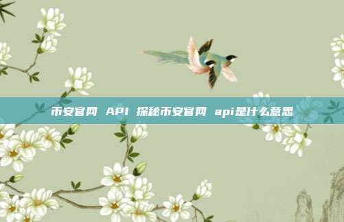 币安官网 API 探秘币安官网 api是什么意思