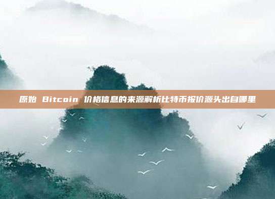 原始 Bitcoin 价格信息的来源解析比特币报价源头出自哪里