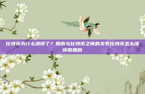 比特币为什么涨停了？股市与比特币之间的关系比特币怎么涨停股票的