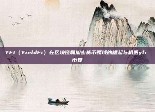 YFI（YieldFi）在区块链和加密货币领域的崛起与机遇yfi 币安