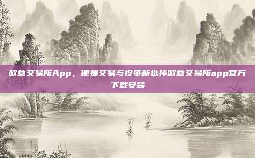 欧意交易所App，便捷交易与投资新选择欧意交易所app官方下载安装