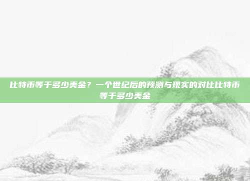 比特币等于多少美金？一个世纪后的预测与现实的对比比特币等于多少美金