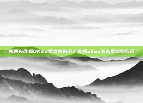 如何在欧易OKEx卖出狗狗币？欧易okex怎么卖出狗狗币