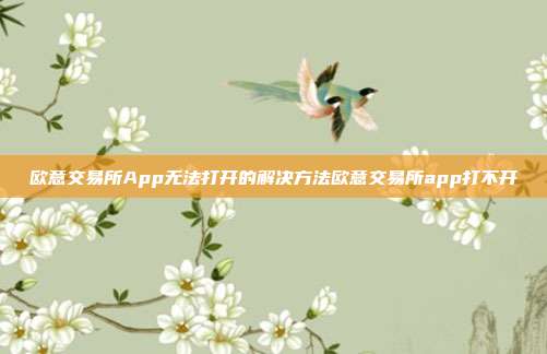 欧意交易所App无法打开的解决方法欧意交易所app打不开