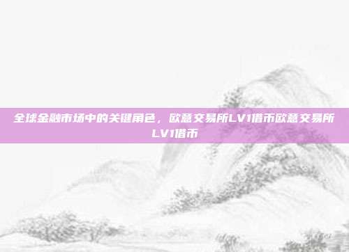 全球金融市场中的关键角色，欧意交易所LV1借币欧意交易所LV1借币