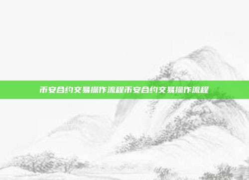 币安合约交易操作流程币安合约交易操作流程