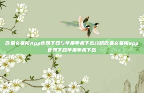 欧易交易所App官网下载与苹果手机下载攻略欧易交易所app官网下载苹果手机下载