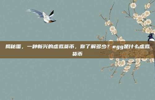 揭秘蛋，一种新兴的虚拟货币，你了解多少？egg是什么虚拟货币