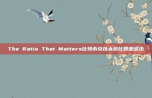 The Ratio That Matters比特币兑以太坊比例是多少