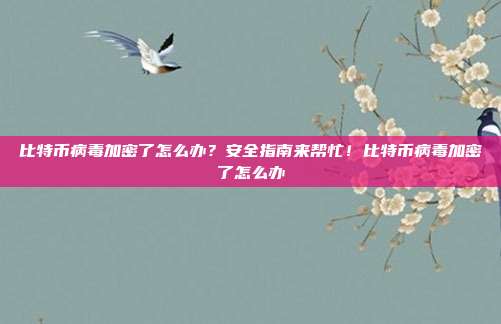 比特币病毒加密了怎么办？安全指南来帮忙！比特币病毒加密了怎么办