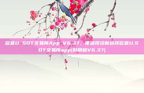 欧意U SDT交易所App V6.37，便捷投资<a href=