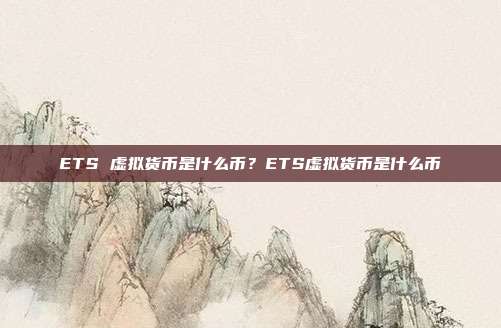 ETS 虚拟货币是什么币？ETS虚拟货币是什么币