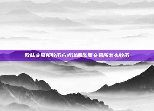 欧陆交易所收币方式详解欧意交易所怎么收币