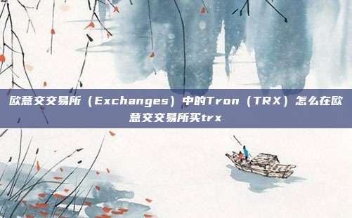 欧意交交易所（Exchanges）中的Tron（TRX）怎么在欧意交交易所买trx