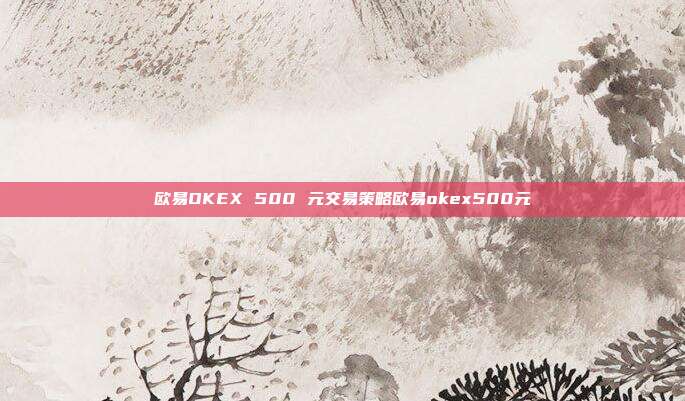 欧易OKEX 500 元交易策略欧易okex500元