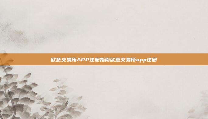 欧意交易所APP注册指南欧意交易所app注册