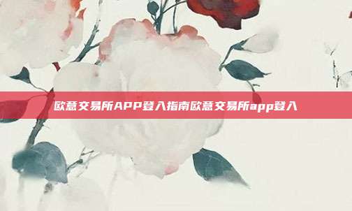 欧意交易所APP登入指南欧意交易所app登入