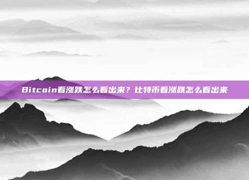 Bitcoin看涨跌怎么看出来？比特币看涨跌怎么看出来