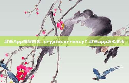 欧意App如何购买 cryptocurrency？欧意app怎么买币