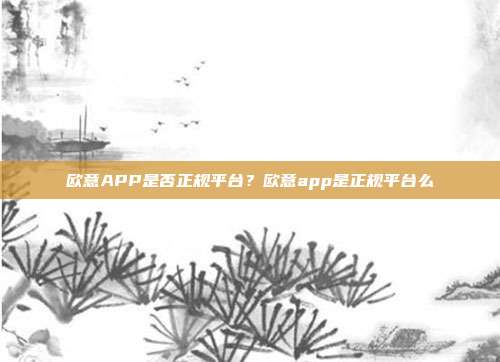 欧意APP是否正规平台？欧意app是正规平台么