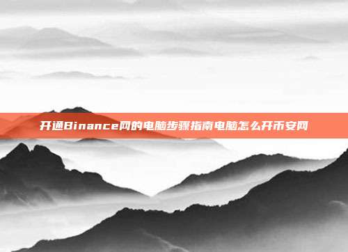 开通Binance网的电脑步骤指南电脑怎么开币安网