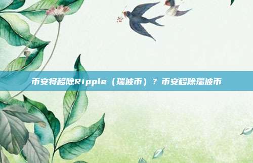 币安将移除Ripple（瑞波币）？币安移除瑞波币