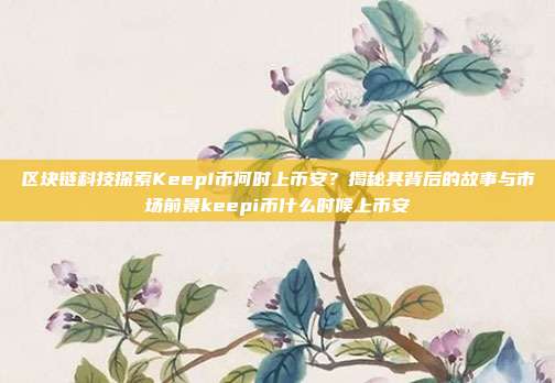 区块链科技探索KeepI币何时上币安？揭秘其背后的故事与市场前景keepi币什么时候上币安