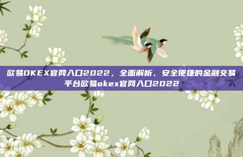 欧易OKEX官网入口2022，全面解析、安全便捷的金融交易平台欧易okex官网入口2022