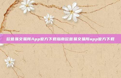 欧意易交易所App官方下载指南欧意易交易所app官方下载