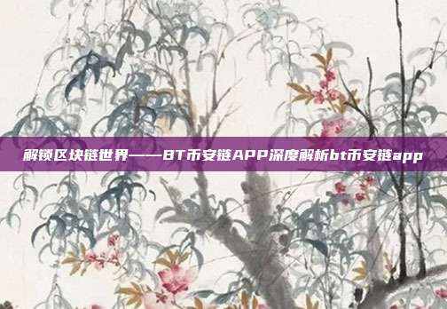 解锁区块链世界——BT币安链APP深度解析bt币安链app