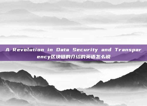 A Revolution in Data Security and Transparency区块链的介绍的英语怎么说