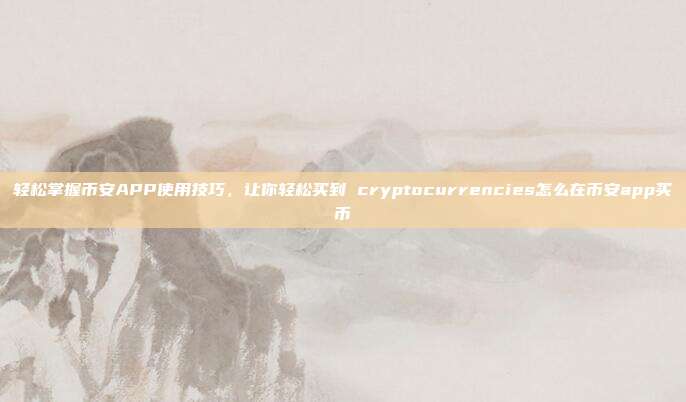 轻松掌握币安APP使用技巧，让你轻松买到 cryptocurrencies怎么在币安app买币