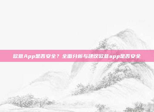 欧意App是否安全？全面分析与建议欧意app是否安全