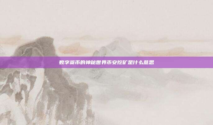 数字货币的神秘世界币安挖矿是什么意思