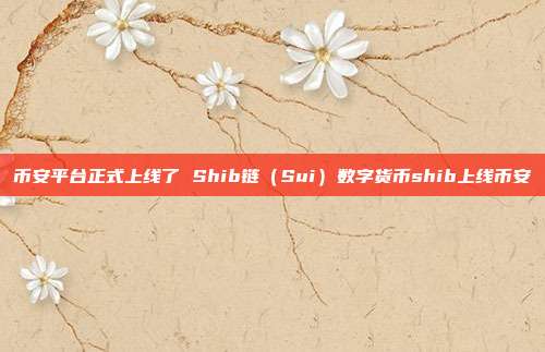 币安平台正式上线了 Shib链（Sui）数字货币shib上线币安