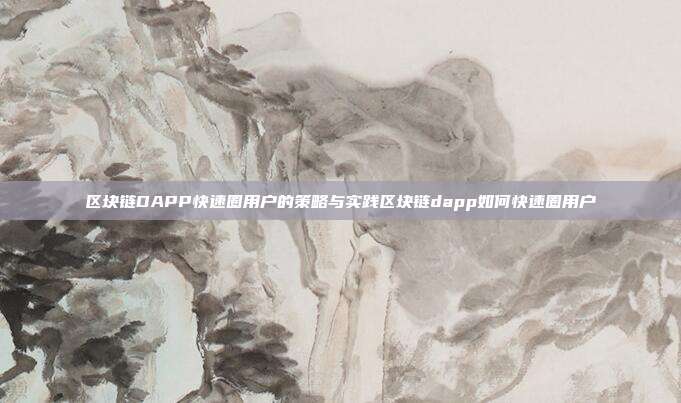 区块链DAPP快速圈用户的策略与实践区块链dapp如何快速圈用户