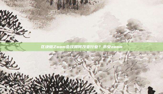 区块链Zoom会议如何改变行业？币安zoom