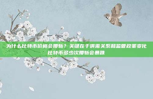 为什么比特币价格会腰斩？关键在于供需关系和监管政策变化比特币多少次腰斩会暴跌