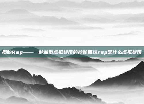 揭秘Rep——一种新型虚拟货币的神秘面纱rep是什么虚拟货币