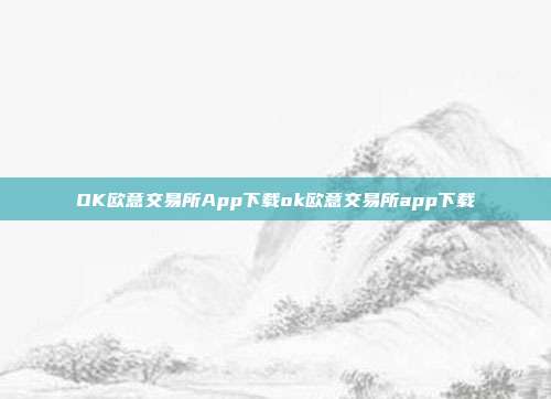 OK欧意交易所App下载ok欧意交易所app下载