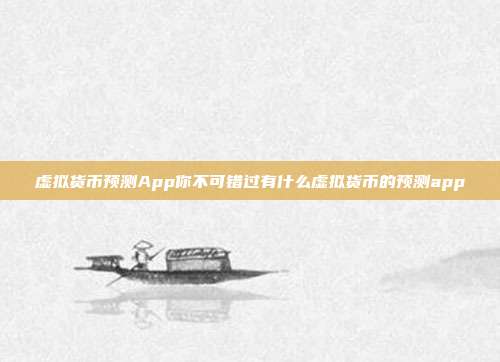 虚拟货币预测App你不可错过有什么虚拟货币的预测app